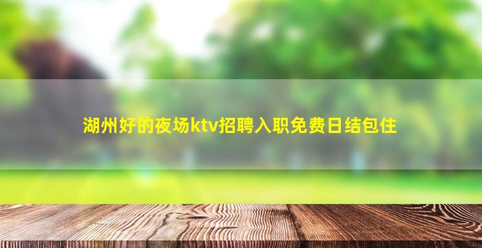 湖州好的夜场ktv招聘入职免费日结包住